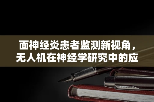 面神经炎患者监测新视角，无人机在神经学研究中的应用潜力