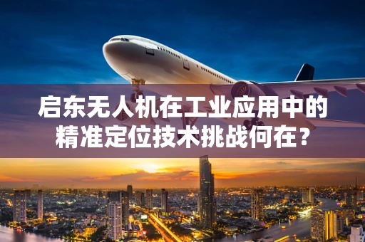 启东无人机在工业应用中的精准定位技术挑战何在？