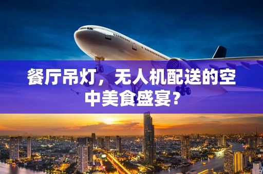 餐厅吊灯，无人机配送的空中美食盛宴？