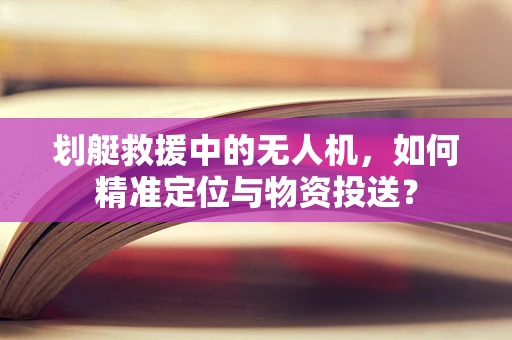 划艇救援中的无人机，如何精准定位与物资投送？