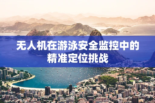 无人机在游泳安全监控中的精准定位挑战