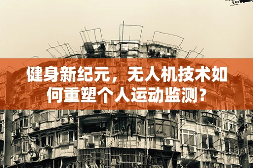 健身新纪元，无人机技术如何重塑个人运动监测？