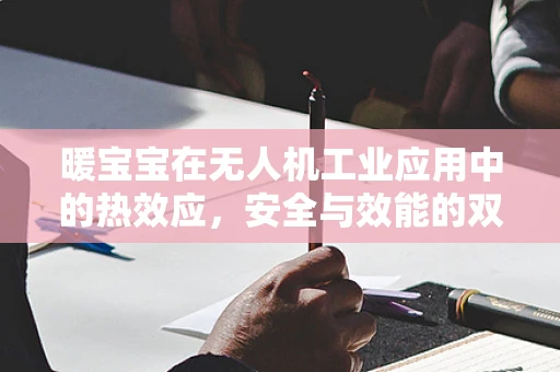 暖宝宝在无人机工业应用中的热效应，安全与效能的双重考量