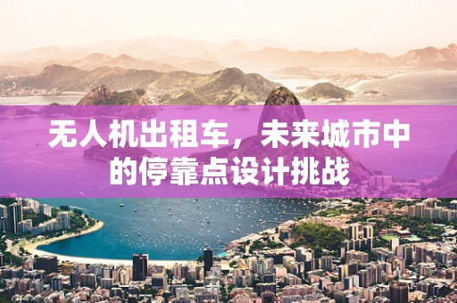 无人机出租车，未来城市中的停靠点设计挑战