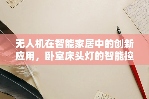 无人机在智能家居中的创新应用，卧室床头灯的智能控制挑战与解决方案