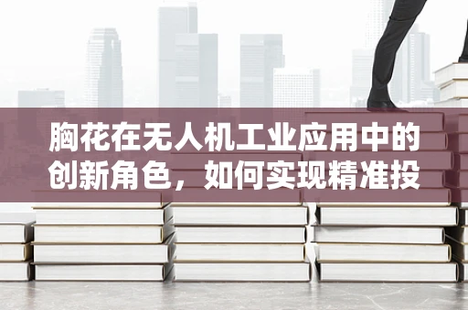胸花在无人机工业应用中的创新角色，如何实现精准投放？