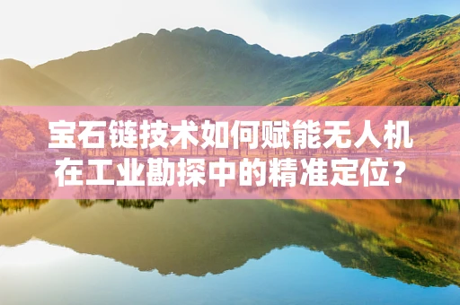 宝石链技术如何赋能无人机在工业勘探中的精准定位？