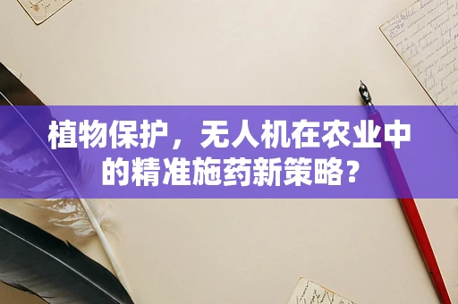 植物保护，无人机在农业中的精准施药新策略？