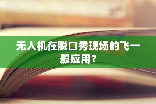 无人机在脱口秀现场的飞一般应用？