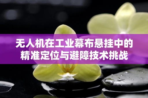 无人机在工业幕布悬挂中的精准定位与避障技术挑战