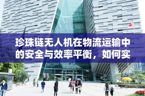 珍珠链无人机在物流运输中的安全与效率平衡，如何实现？