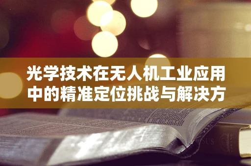 光学技术在无人机工业应用中的精准定位挑战与解决方案