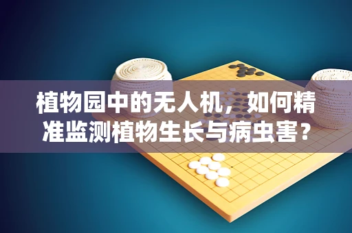 植物园中的无人机，如何精准监测植物生长与病虫害？