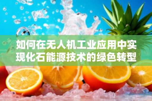 如何在无人机工业应用中实现化石能源技术的绿色转型？