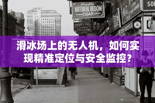 滑冰场上的无人机，如何实现精准定位与安全监控？