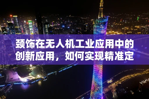 颈饰在无人机工业应用中的创新应用，如何实现精准定位与安全监控？