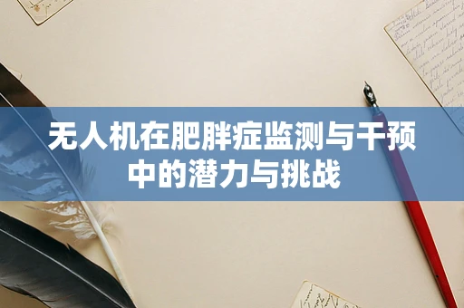 无人机在肥胖症监测与干预中的潜力与挑战