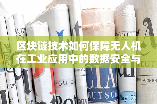 区块链技术如何保障无人机在工业应用中的数据安全与隐私？