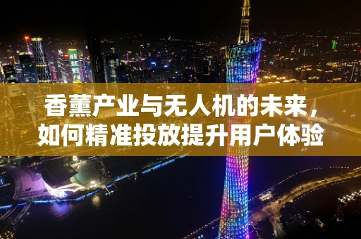 香薰产业与无人机的未来，如何精准投放提升用户体验？