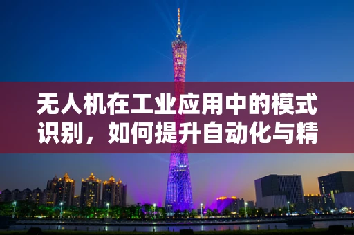 无人机在工业应用中的模式识别，如何提升自动化与精准度？