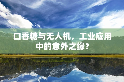 口香糖与无人机，工业应用中的意外之缘？