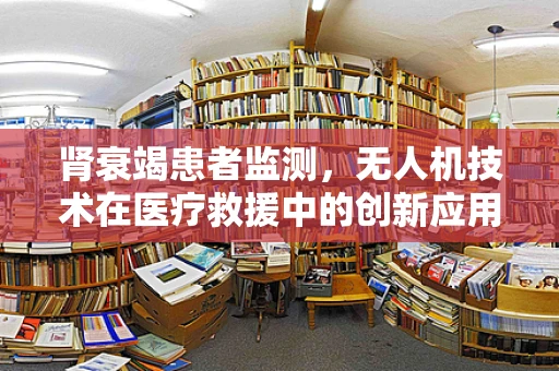 肾衰竭患者监测，无人机技术在医疗救援中的创新应用？