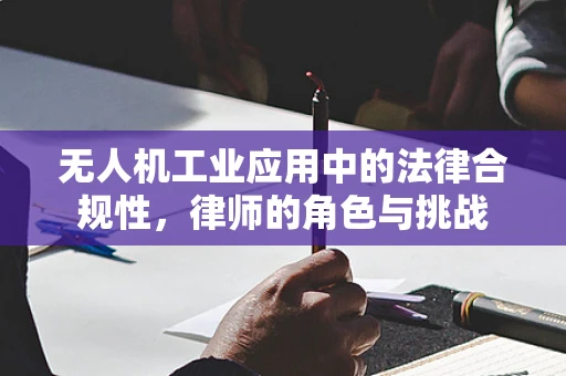 无人机工业应用中的法律合规性，律师的角色与挑战