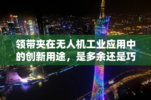 领带夹在无人机工业应用中的创新用途，是多余还是巧妙设计？