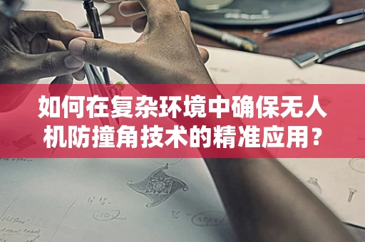 如何在复杂环境中确保无人机防撞角技术的精准应用？