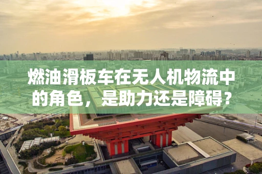 燃油滑板车在无人机物流中的角色，是助力还是障碍？