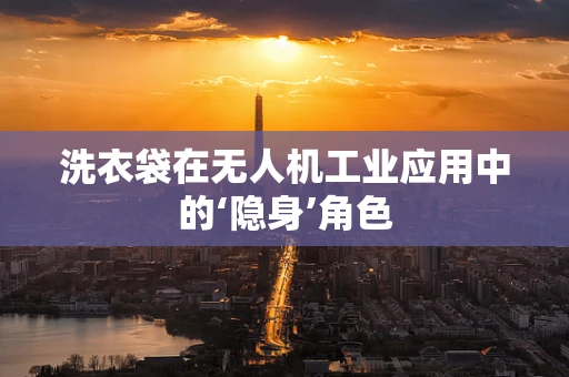 洗衣袋在无人机工业应用中的‘隐身’角色