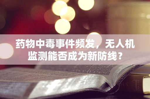 药物中毒事件频发，无人机监测能否成为新防线？