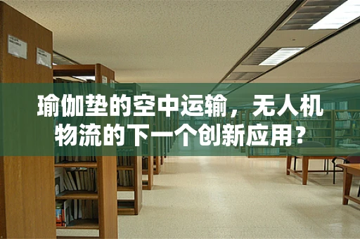 瑜伽垫的空中运输，无人机物流的下一个创新应用？