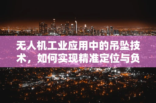 无人机工业应用中的吊坠技术，如何实现精准定位与负载控制？