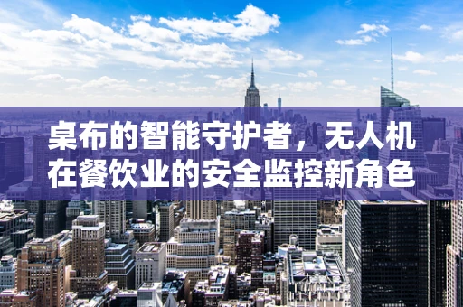 桌布的智能守护者，无人机在餐饮业的安全监控新角色？