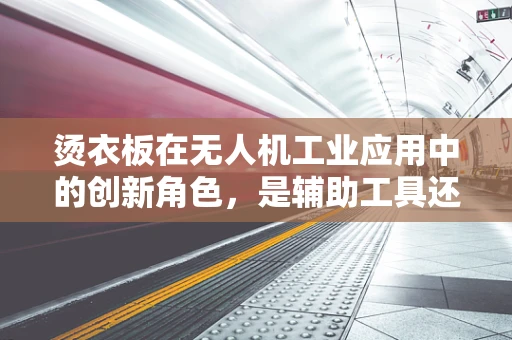 烫衣板在无人机工业应用中的创新角色，是辅助工具还是新设计灵感？