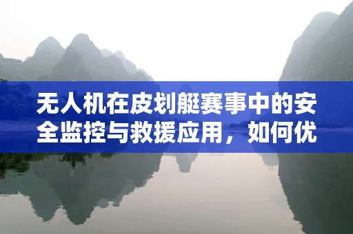无人机在皮划艇赛事中的安全监控与救援应用，如何优化空中监控策略？
