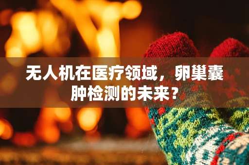 无人机在医疗领域，卵巢囊肿检测的未来？