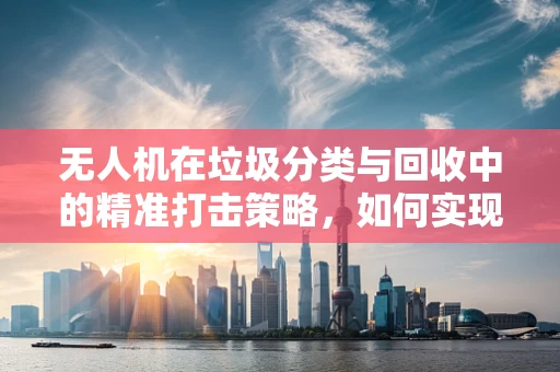 无人机在垃圾分类与回收中的精准打击策略，如何实现高效垃圾桶监控？