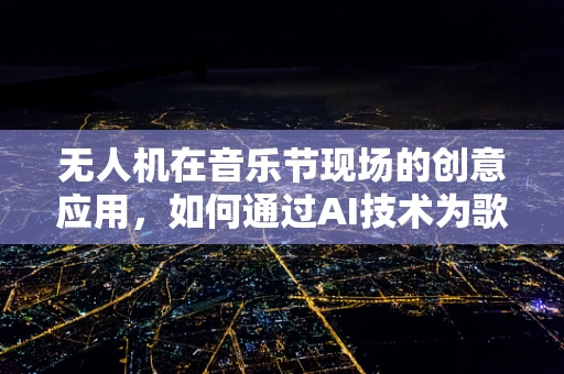 无人机在音乐节现场的创意应用，如何通过AI技术为歌手空中护航？