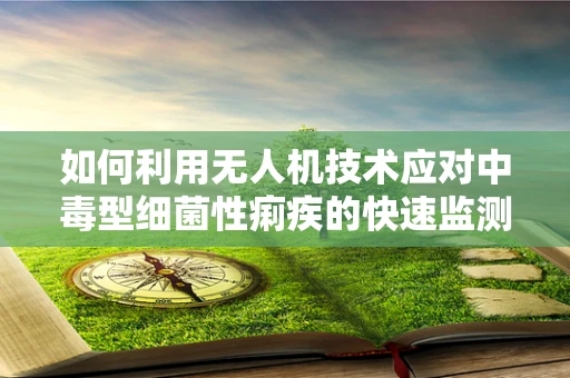 如何利用无人机技术应对中毒型细菌性痢疾的快速监测与防控？
