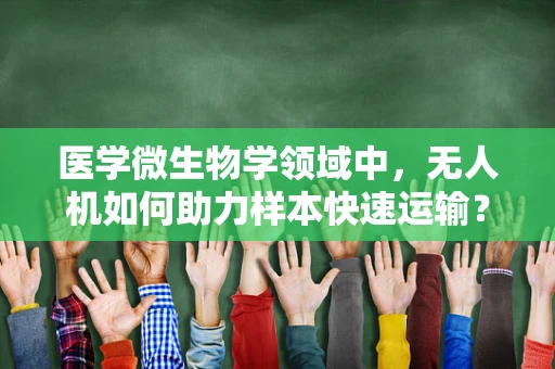医学微生物学领域中，无人机如何助力样本快速运输？