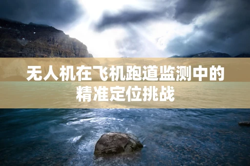 无人机在飞机跑道监测中的精准定位挑战