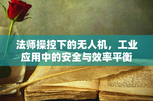 法师操控下的无人机，工业应用中的安全与效率平衡