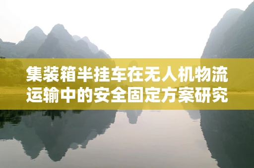集装箱半挂车在无人机物流运输中的安全固定方案研究