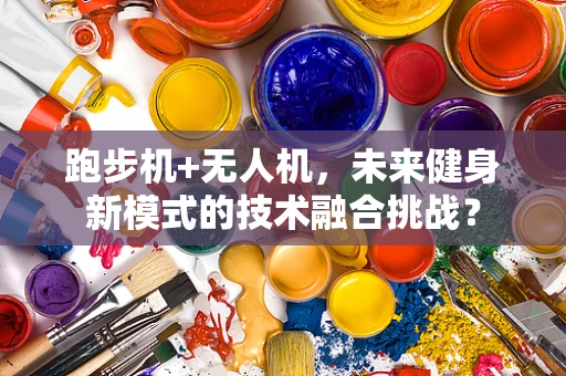 跑步机+无人机，未来健身新模式的技术融合挑战？