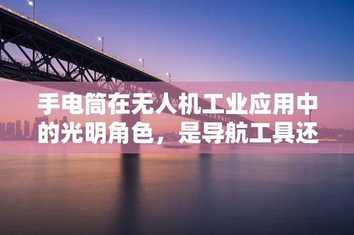 手电筒在无人机工业应用中的光明角色，是导航工具还是干扰源？
