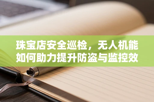 珠宝店安全巡检，无人机能如何助力提升防盗与监控效率？
