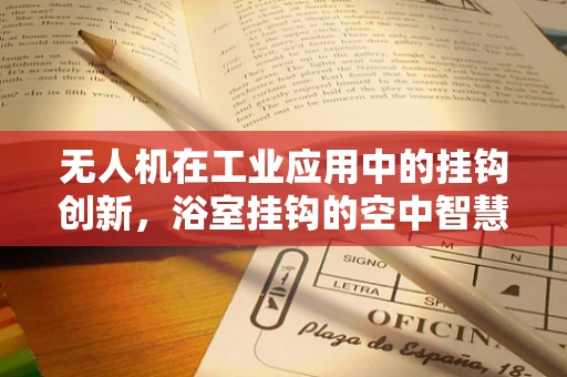 无人机在工业应用中的挂钩创新，浴室挂钩的空中智慧