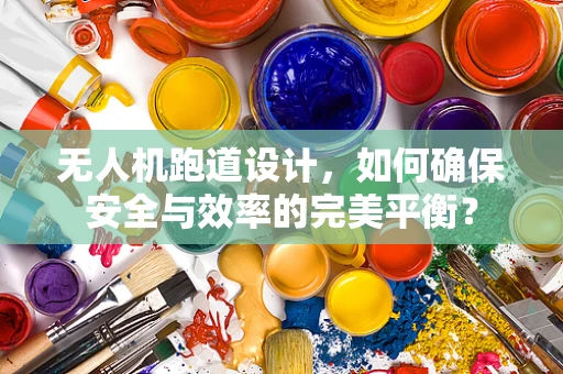 无人机跑道设计，如何确保安全与效率的完美平衡？